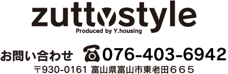 ズットスタイル Produced by Y.housing 〒930-0161 富山県富山市東老田６６５　お問い合わせはこちらから TEL:076-403-6942