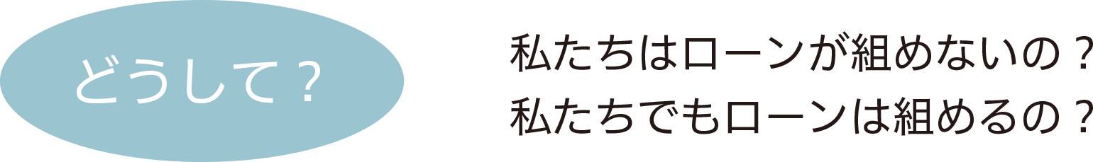 どうして　私たちはローンが組めないの？私たちでもローンは組めるの？